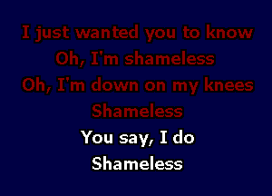 You say, I do

Shameless