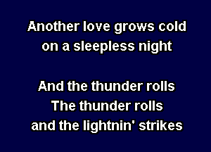 Another love grows cold
on a sleepless night

And the thunder rolls
The thunder rolls
and the Iightnin' strikes