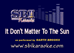 H
H
'm
a
h
2H
.x
m

It Dom Matter To The Sun

u p-Ifonnlt by GRRTN BROOKS

www.sbikaraokecom