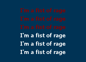 I'm a fist of rage
I'm a fist of rage

I'm a fist of rage