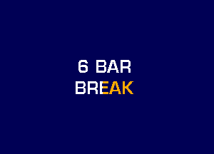 6 BAR
BREAK