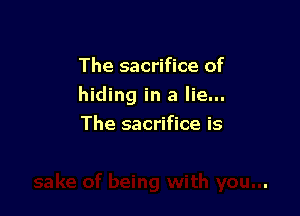 The sacrifice of

hiding in a lie...

The sacrifice is