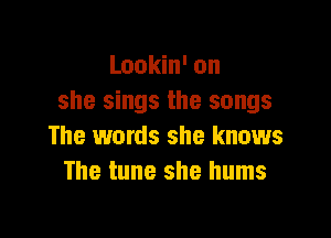 Lookin' on
she sings the songs

The words she knows
The tune she hums