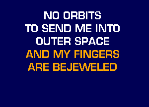 N0 ORBITS
TO SEND ME INTO
OUTER SPACE
AND MY FINGERS
ARE BEJEVVELED

g