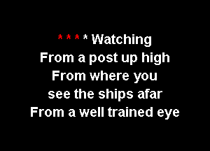 a ' Watching
From a post up high

From where you
see the ships afar
From a well trained eye