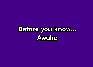 Before you know...

Awake