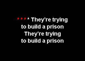 They,re trying
to build a prison

TheyTe trying
to build a prison