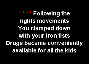 Following the
rights movements
You clamped down

with your iron fists
Drugs became conveniently
available for all the kids