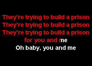 TheyTe trying to build a prison
TheyTe trying to build a prison
TheyTe trying to build a prison
for you and me
Oh baby, you and me