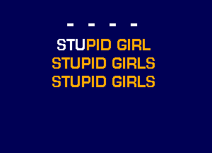 STUPID GIRL
STUPID GIRLS

STUPID GIRLS