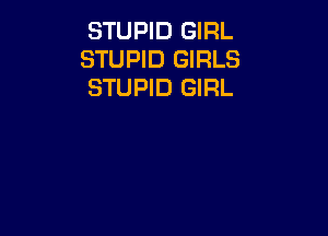 STUPID GIRL
STUPID GIRLS
STUPID GIRL