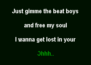 Just gimme the beat boys

and free my soul

lwanna get lost in your
