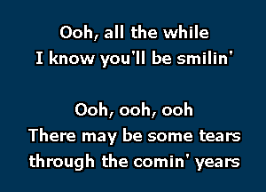 Ooh, all the while
I know you'll be smilin'

Ooh, ooh, ooh
There may be some tears
through the comin' years