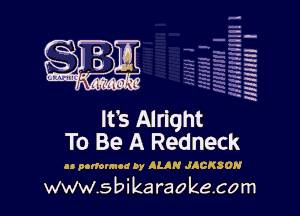 H
-.
-g
a
H
H
a
R

It's Alright
To Be A Redneck

u nortounod by ALAN JACKSON

www.sbikaraokecom