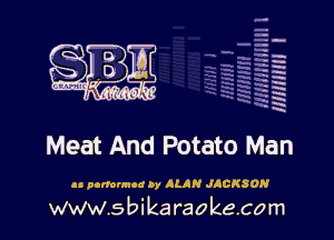 H
-.
-g
a
H
H
a
R

Meat And Potato Man

as nortounod by ALAN JACKSON

www.sbikaraokecom