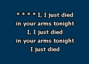 3k 3k 3k )k I, I just died
in your arms tonight
I, I just died

in your arms tonight
I just died