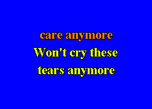care anymore
W on't cry these

tears anymore