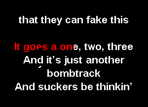 that they can fake this

It goes a one, two, three
And itts just another
I bombtrack
And suckers be thinkiW