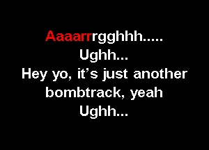 Aaaarrrgghhh .....
Ughh...
Hey yo, it's just another

bombtrack, yeah
Ughh...