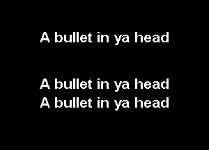 A bullet in ya head

A bullet in ya head
A bullet in ya head