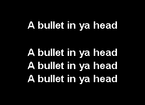 A bullet in ya head

A bullet in ya head
A bullet in ya head
A bullet in ya head