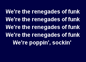 We're the renegades of funk
We're the renegades of funk
We're the renegades of funk
We're the renegades of funk
We're poppin', sockin'