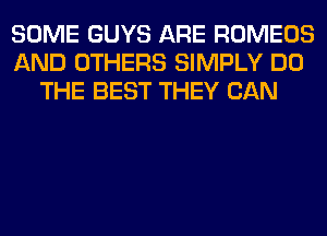 SOME GUYS ARE ROMEOS
AND OTHERS SIMPLY DO
THE BEST THEY CAN