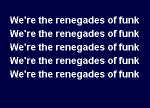 We're the renegades of funk
We're the renegades of funk
We're the renegades of funk
We're the renegades of funk
We're the renegades of funk