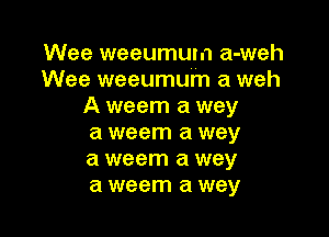 Wee weeumum a-weh
Wee weeumum a weh
A weem a wey

a weem a way
a weem a wey
a weem a way