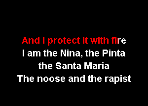 And I protect it with tire

I am the Nina, the Pinta
the Santa Maria
The noose and the rapist