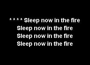 e e e e Sleep now in the fire
Sleep now in the fire

Sleep now in the fire
Sleep now in the fire