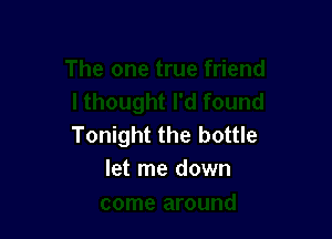 Tonight the bottle
let me down