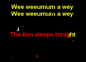 Wee weeumum a way
Wee weeumum a way

I ..
The lion sleeps tonight