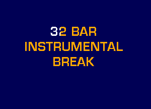 32 BAR
INSTRUMENTAL

BREAK