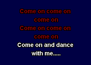 Come on and dance
with me .....