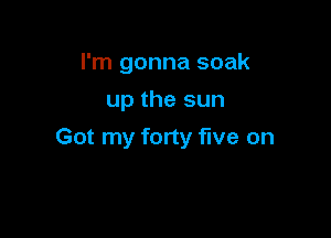 I'm gonna soak

up the sun
Got my forty five on