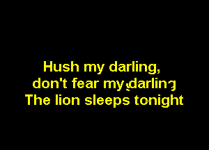 Hush my darling,

don't fear mygarling
The lion sleeps tonight