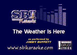 H
q
-.
H
a
5'
x

The Weather Is Here

I! pcrfarmod Dy
JIMHV BUFFETT Willing

--,-

I12 ..

WWW sbika raoke com unaus