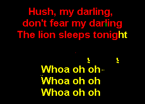 Hush, my darling,
don't fear my darling
The lion sleeps tonight

E

Whoa oh oh-
Whoa oh oh
Whoa oh oh