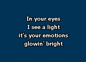 In your eyes
I see a light

it's your emotions
glowin' bright