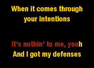 When it comes through
your intentions

it's nothin' to me, yeah
And I got my defenses