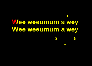 Wee weeumum a wey
Wee weeumum a wey

1. v.

5