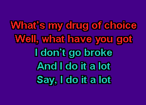 I don t go broke
And I do it a lot
Say, I do it a lot