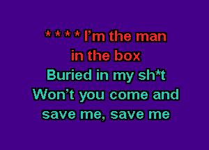 Buried in my 3th
Won't you come and
save me, save me