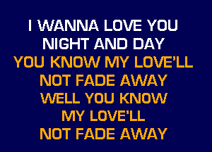 I WANNA LOVE YOU
NIGHT AND DAY
YOU KNOW MY LOVE'LL

NOT FADE AWAY
WELL YOU KNOW
MY LOVE'LL

NOT FADE AWAY