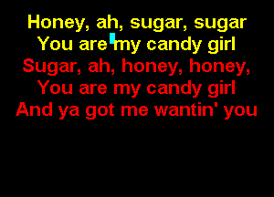 Honey, ah, sugar, sugar
You arenmy candy girl
Sugar, ah, honey, honey,
You are my candy girl
And ya got me wantin' you