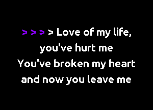 a- Love of my life,

you've hurt me

You've broken my heart
and now you leave me