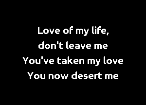 Love of my life,
don't leave me

You've taken my love
You now desert rne