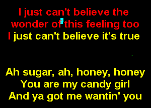 I just can't believe the
wonder oFthis feeling too
I just can't believe it's true

Ah sugar, ah, honey, honey
You are my candy girl
And ya got me wantin' you