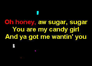 Oh honey, aw sugar, sugar
You are my candy girl

And ya got me wantin' ydu
I